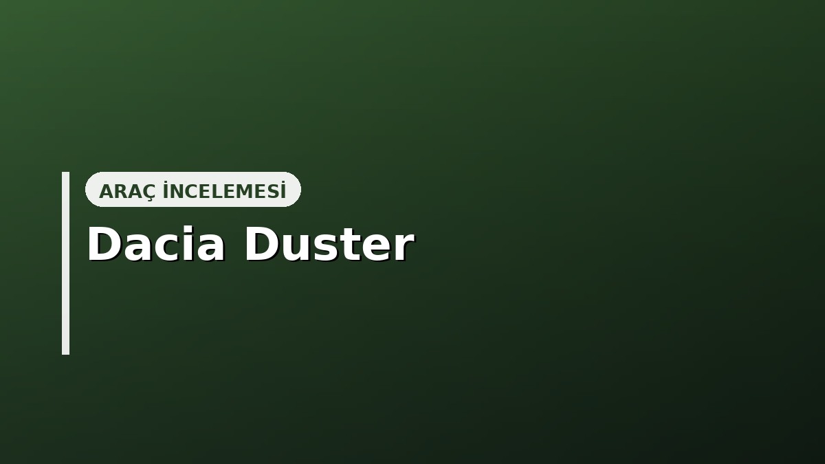 Dacia Duster Alınır mı? Kronik Sorunlar, Fiyat ve Güvenilirlik (2026)