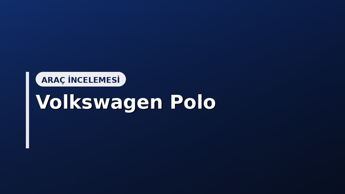 Volkswagen Polo Alınır mı? Kronik Sorunlar, Fiyat ve Güvenilirlik (2026)